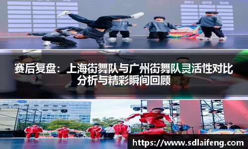 赛后复盘：上海街舞队与广州街舞队灵活性对比分析与精彩瞬间回顾
