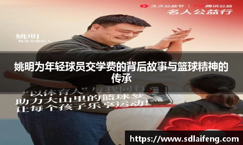 姚明为年轻球员交学费的背后故事与篮球精神的传承